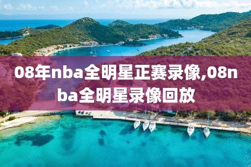 08年nba全明星正赛录像,08nba全明星录像回放