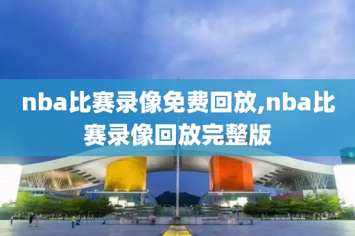 nba比赛录像免费回放,nba比赛录像回放完整版