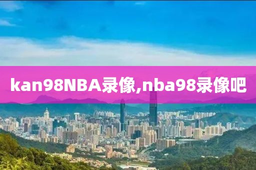 kan98NBA录像,nba98录像吧