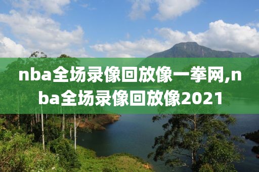 nba全场录像回放像一拳网,nba全场录像回放像2021