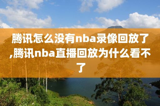 腾讯怎么没有nba录像回放了,腾讯nba直播回放为什么看不了