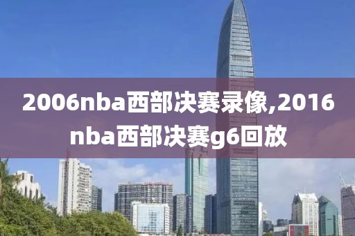 2006nba西部决赛录像,2016nba西部决赛g6回放