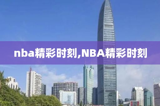 nba精彩时刻,NBA精彩时刻