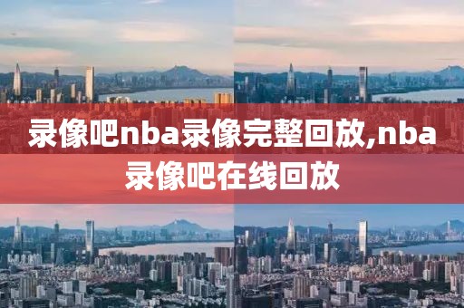 录像吧nba录像完整回放,nba录像吧在线回放