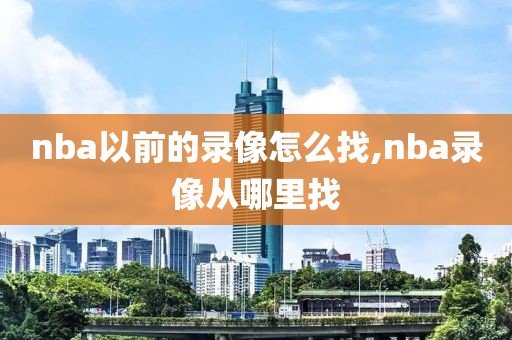 nba以前的录像怎么找,nba录像从哪里找