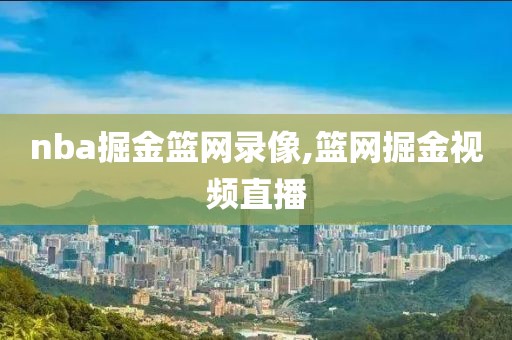 nba掘金篮网录像,篮网掘金视频直播