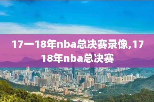 17一18年nba总决赛录像,1718年nba总决赛