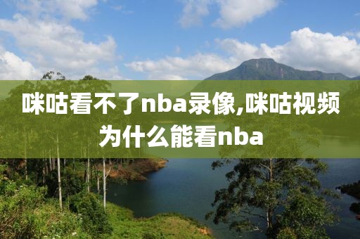 咪咕看不了nba录像,咪咕视频为什么能看nba