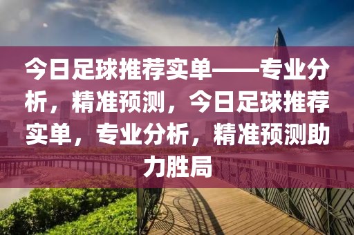 今日足球推荐实单——专业分析，精准预测，今日足球推荐实单，专业分析，精准预测助力胜局