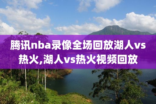 腾讯nba录像全场回放湖人vs热火,湖人vs热火视频回放