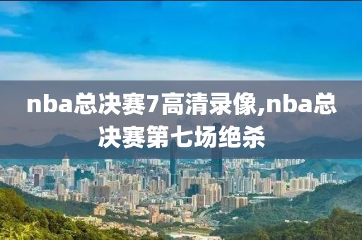 nba总决赛7高清录像,nba总决赛第七场绝杀