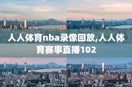 人人体育nba录像回放,人人体育赛事直播102