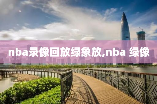 nba录像回放绿象放,nba 绿像