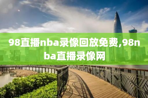 98直播nba录像回放免费,98nba直播录像网