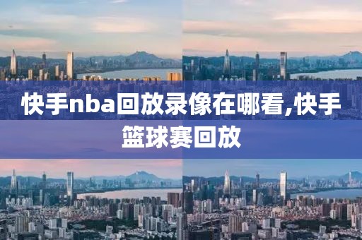 快手nba回放录像在哪看,快手篮球赛回放