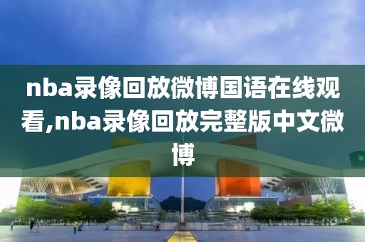 nba录像回放微博国语在线观看,nba录像回放完整版中文微博