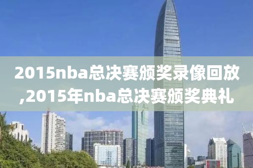 2015nba总决赛颁奖录像回放,2015年nba总决赛颁奖典礼