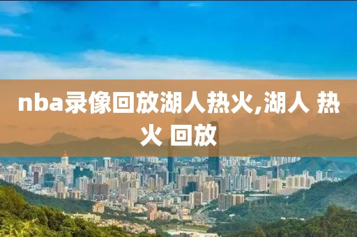 nba录像回放湖人热火,湖人 热火 回放