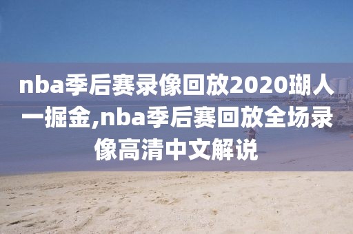 nba季后赛录像回放2020瑚人一掘金,nba季后赛回放全场录像高清中文解说