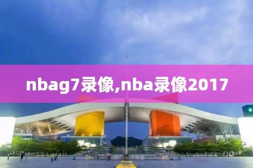 nbag7录像,nba录像2017