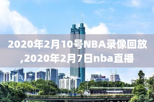 2020年2月10号NBA录像回放,2020年2月7日nba直播