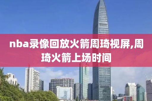 nba录像回放火箭周琦视屏,周琦火箭上场时间