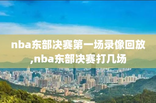 nba东部决赛第一场录像回放,nba东部决赛打几场