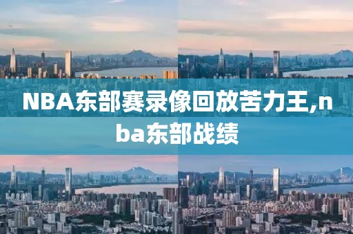 NBA东部赛录像回放苦力王,nba东部战绩
