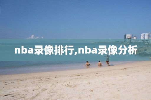 nba录像排行,nba录像分析