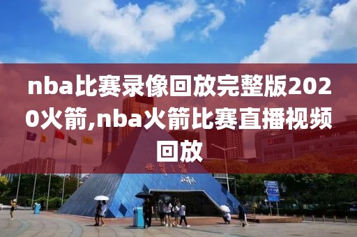 nba比赛录像回放完整版2020火箭,nba火箭比赛直播视频回放