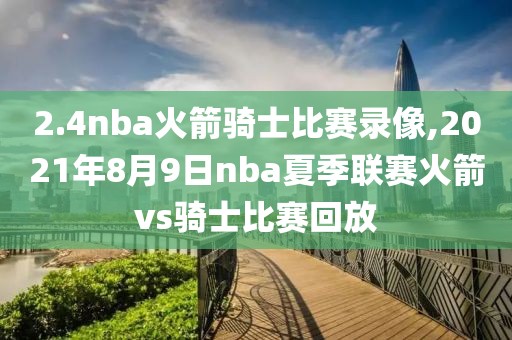 2.4nba火箭骑士比赛录像,2021年8月9日nba夏季联赛火箭vs骑士比赛回放