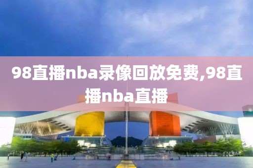 98直播nba录像回放免费,98直播nba直播