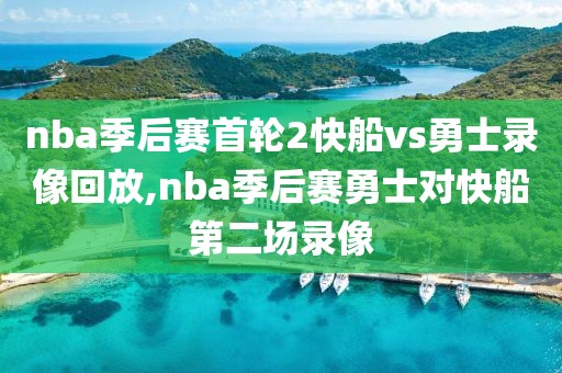 nba季后赛首轮2快船vs勇士录像回放,nba季后赛勇士对快船第二场录像