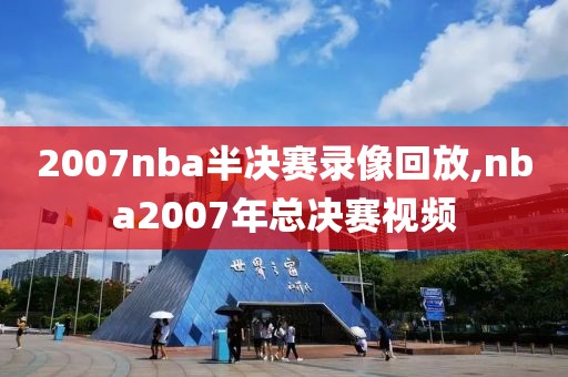 2007nba半决赛录像回放,nba2007年总决赛视频