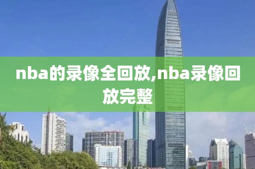 nba的录像全回放,nba录像回放完整