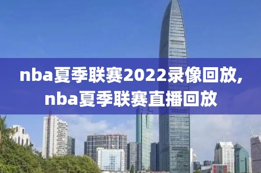 nba夏季联赛2022录像回放,nba夏季联赛直播回放