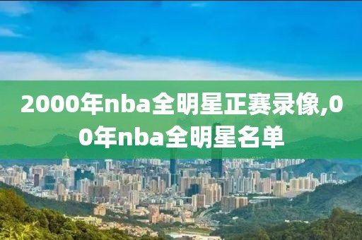 2000年nba全明星正赛录像,00年nba全明星名单