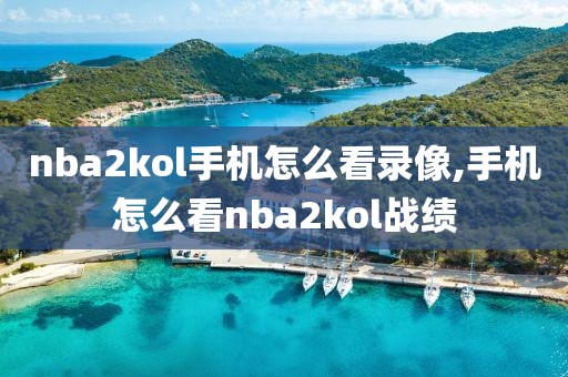 nba2kol手机怎么看录像,手机怎么看nba2kol战绩