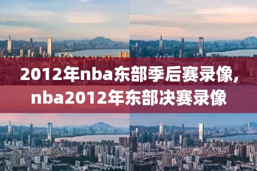 2012年nba东部季后赛录像,nba2012年东部决赛录像