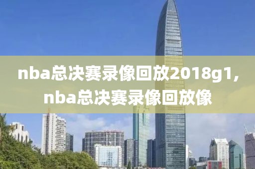 nba总决赛录像回放2018g1,nba总决赛录像回放像