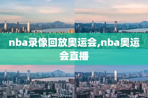 nba录像回放奥运会,nba奥运会直播