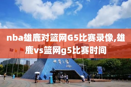 nba雄鹿对篮网G5比赛录像,雄鹿vs篮网g5比赛时间