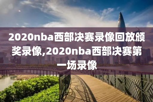 2020nba西部决赛录像回放颁奖录像,2020nba西部决赛第一场录像