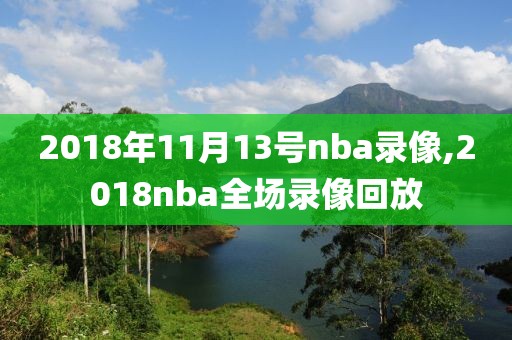 2018年11月13号nba录像,2018nba全场录像回放