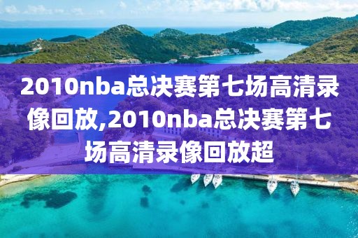 2010nba总决赛第七场高清录像回放,2010nba总决赛第七场高清录像回放超