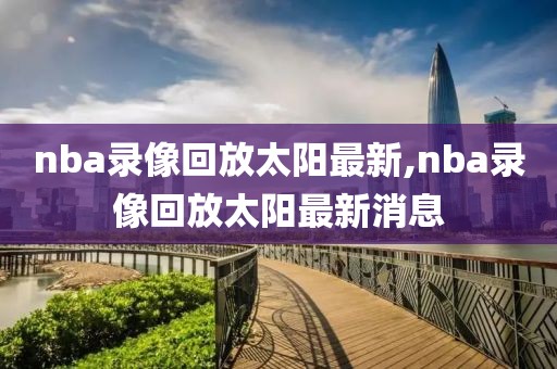 nba录像回放太阳最新,nba录像回放太阳最新消息