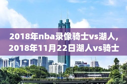 2018年nba录像骑士vs湖人,2018年11月22日湖人vs骑士