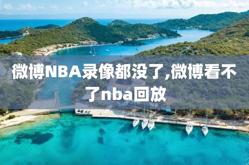 微博NBA录像都没了,微博看不了nba回放