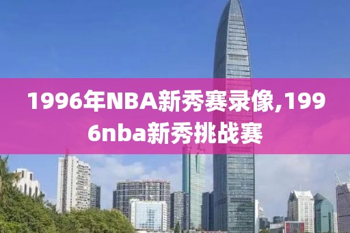 1996年NBA新秀赛录像,1996nba新秀挑战赛