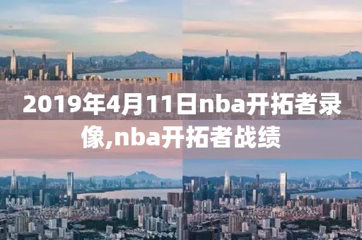 2019年4月11日nba开拓者录像,nba开拓者战绩